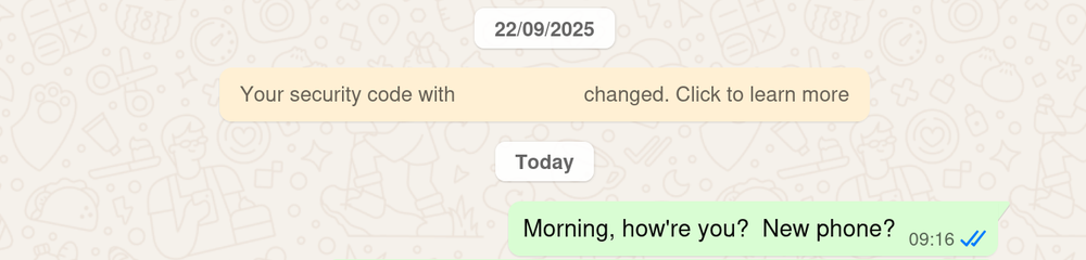 Screenshot showing WhatsApp. On 22nd September 2025, WhatsApp states that "your security code with Friend changed". Beneath that is a heading for "today" and my opening message of "morning, how are you!  New phone?"